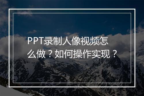 PPT录制人像视频怎么做？如何操作实现？