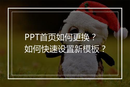 PPT首页如何更换？如何快速设置新模板？
