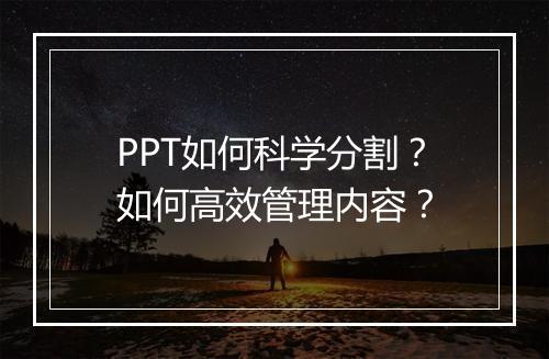 PPT如何科学分割？如何高效管理内容？