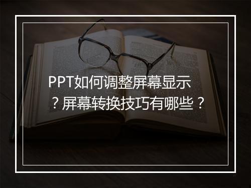 PPT如何调整屏幕显示？屏幕转换技巧有哪些？