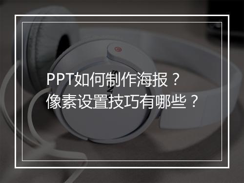 PPT如何制作海报？像素设置技巧有哪些？