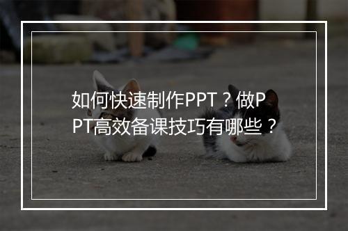 如何快速制作PPT？做PPT高效备课技巧有哪些？