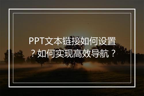 PPT文本链接如何设置？如何实现高效导航？