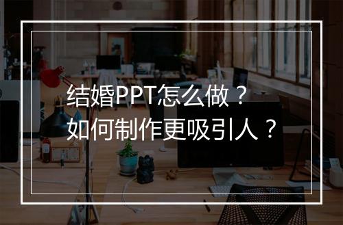 结婚PPT怎么做？如何制作更吸引人？