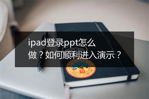 ipad登录ppt怎么做？如何顺利进入演示？