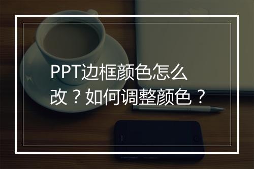 PPT边框颜色怎么改？如何调整颜色？
