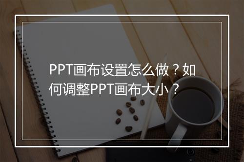 PPT画布设置怎么做？如何调整PPT画布大小？