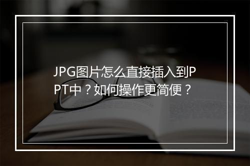 JPG图片怎么直接插入到PPT中？如何操作更简便？