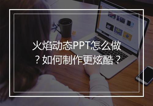 火焰动态PPT怎么做？如何制作更炫酷？