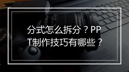 分式怎么拆分?PPT制作技巧有哪些?