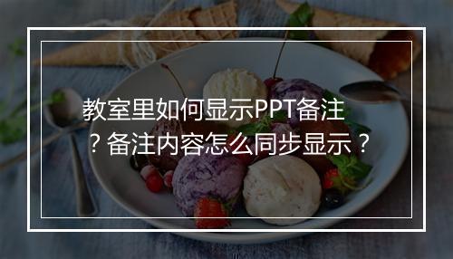 教室里如何显示PPT备注？备注内容怎么同步显示？