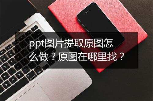 ppt图片提取原图怎么做?原图在哪里找?