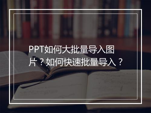 PPT如何大批量导入图片？如何快速批量导入？