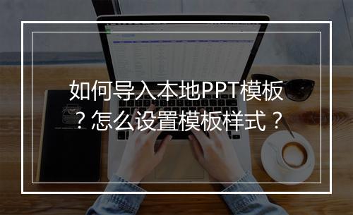 如何导入本地PPT模板？怎么设置模板样式？