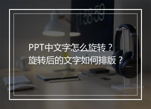 PPT中文字怎么旋转？旋转后的文字如何排版？