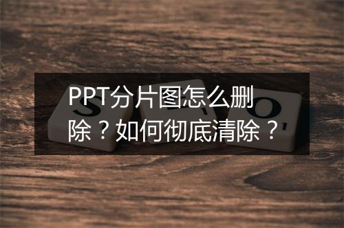 PPT分片图怎么删除？如何彻底清除？