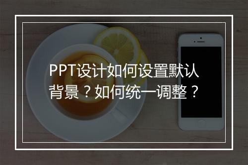 PPT设计如何设置默认背景？如何统一调整？