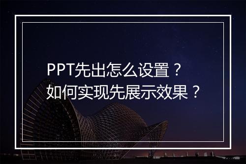 PPT先出怎么设置？如何实现先展示效果？