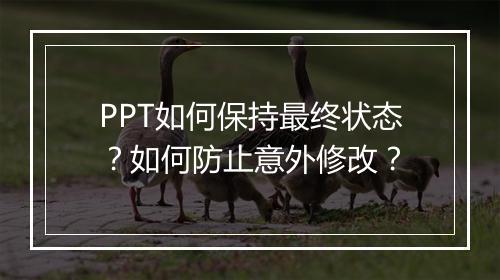 PPT如何保持最终状态？如何防止意外修改？