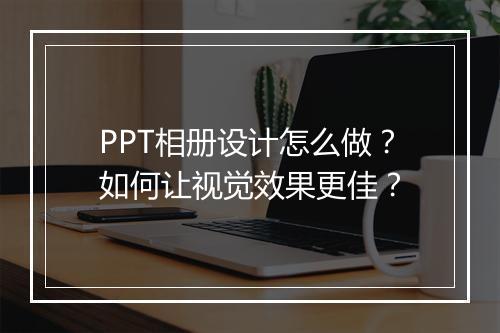 PPT相册设计怎么做？如何让视觉效果更佳？