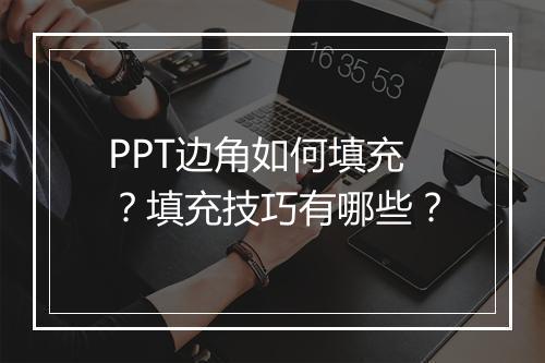 PPT边角如何填充？填充技巧有哪些？