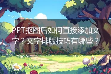 PPT抠图后如何直接添加文字?文字排版技巧有哪些?