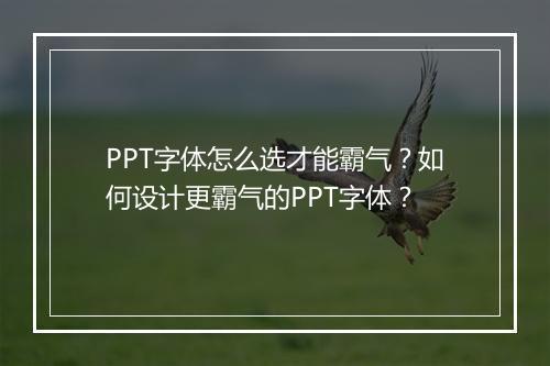 PPT字体怎么选才能霸气？如何设计更霸气的PPT字体？