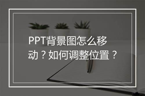 PPT背景图怎么移动？如何调整位置？