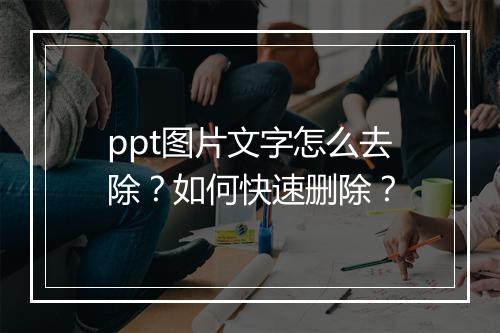 ppt图片文字怎么去除？如何快速删除？