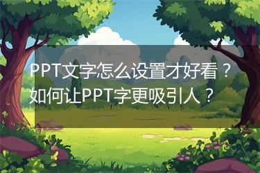 PPT文字怎么设置才好看？如何让PPT字更吸引人？