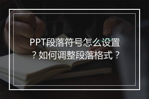 PPT段落符号怎么设置？如何调整段落格式？