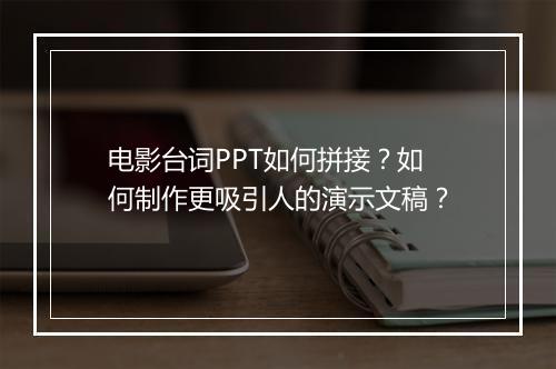 电影台词PPT如何拼接？如何制作更吸引人的演示文稿？