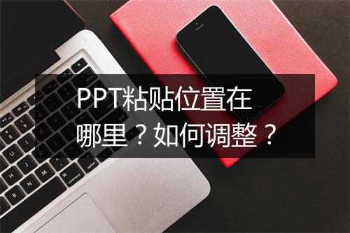PPT粘贴位置在哪里？如何调整？