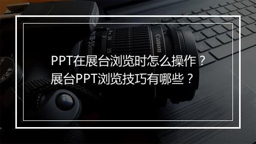 PPT在展台浏览时怎么操作?展台PPT浏览技巧有哪些?