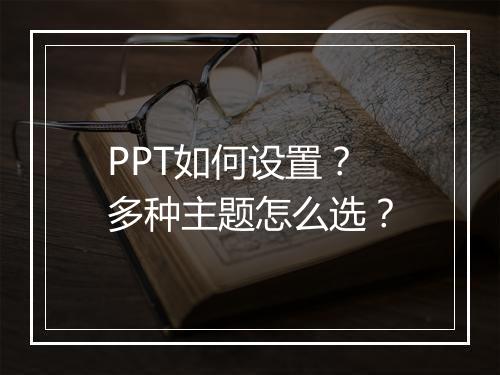PPT如何设置？多种主题怎么选？
