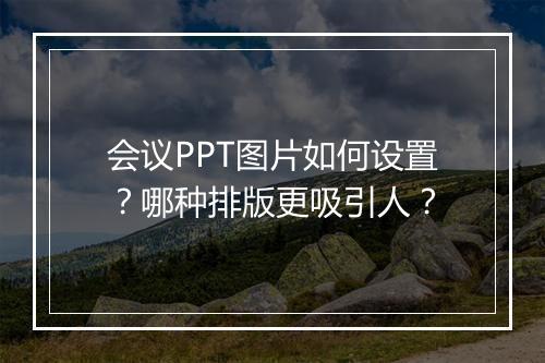 会议PPT图片如何设置？哪种排版更吸引人？