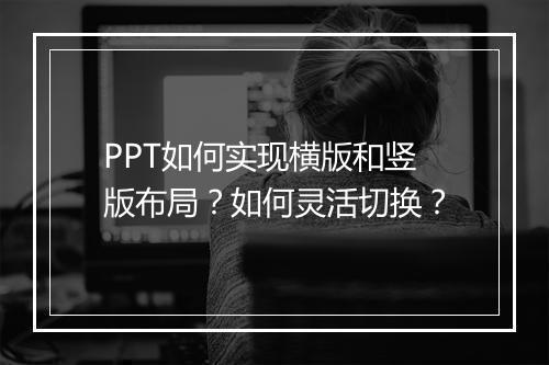 PPT如何实现横版和竖版布局？如何灵活切换？