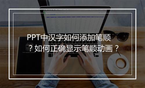 PPT中汉字如何添加笔顺？如何正确显示笔顺动画？