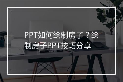 PPT如何绘制房子？绘制房子PPT技巧分享