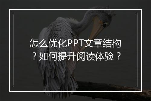 怎么优化PPT文章结构？如何提升阅读体验？