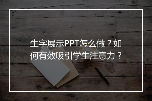 生字展示PPT怎么做？如何有效吸引学生注意力？