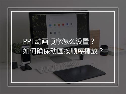 PPT动画顺序怎么设置？如何确保动画按顺序播放？