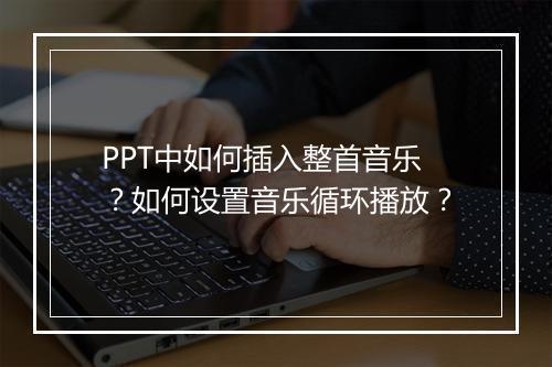 PPT中如何插入整首音乐？如何设置音乐循环播放？