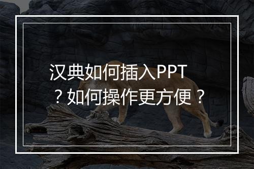 汉典如何插入PPT？如何操作更方便？