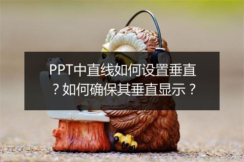 PPT中直线如何设置垂直？如何确保其垂直显示？