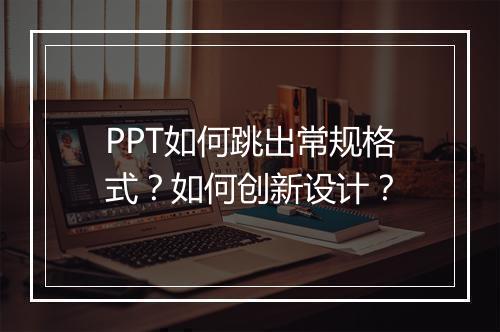 PPT如何跳出常规格式？如何创新设计？