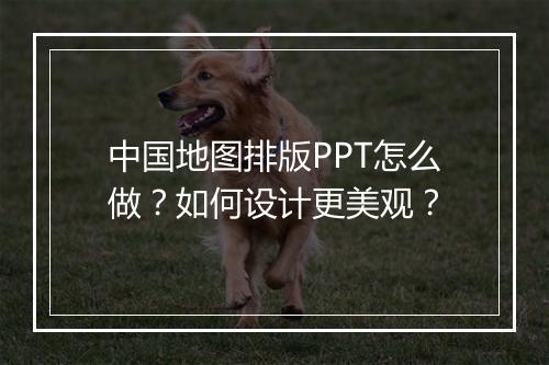 中国地图排版PPT怎么做？如何设计更美观？