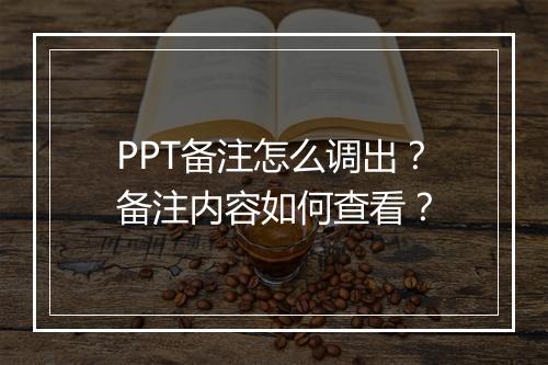 PPT备注怎么调出？备注内容如何查看？