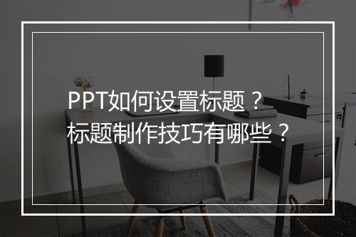 PPT如何设置标题？标题制作技巧有哪些？