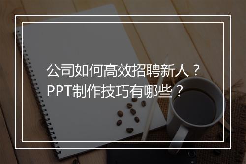 公司如何高效招聘新人？PPT制作技巧有哪些？